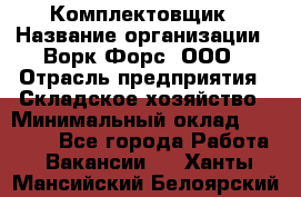 Комплектовщик › Название организации ­ Ворк Форс, ООО › Отрасль предприятия ­ Складское хозяйство › Минимальный оклад ­ 27 000 - Все города Работа » Вакансии   . Ханты-Мансийский,Белоярский г.